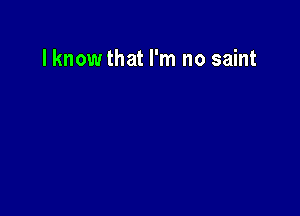 lknowthat I'm no saint