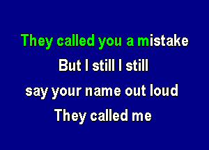 They called you a mistake
But I still I still

say your name out loud

They called me