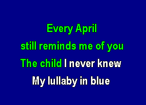 Every April

still reminds me of you

The child I never knew
My lullaby in blue