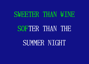 SWEETER THAN WINE
SOFTER THAN THE
SUMMER NIGHT

g