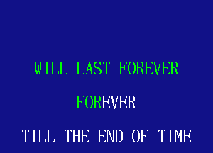 WILL LAST FOREVER
FOREVER
TILL THE END OF TIME