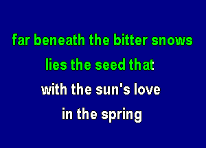 far beneath the bitter snows
Hestheseedthat
with the sun's love

in the spring