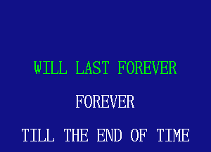 WILL LAST FOREVER
FOREVER
TILL THE END OF TIME