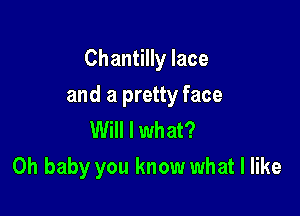 Chantilly lace

and a pretty face

Will I what?
Oh baby you know what I like