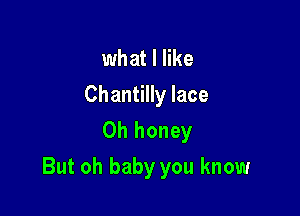 what I like

Chantilly lace
Oh honey

But oh baby you know