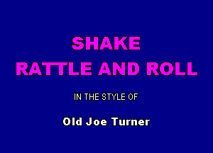 IN THE STYLE 0F

Old Joe Turner