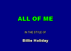 AILIL OIF WIIE

IN THE STYLE 0F

Billie Holiday