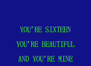 YOU,RE SIXTEEN
YOU RE BEAUTIFUL

AND YOU RE MINE l