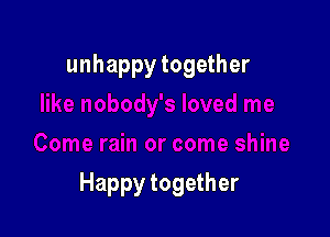 unhappy together

Happy together