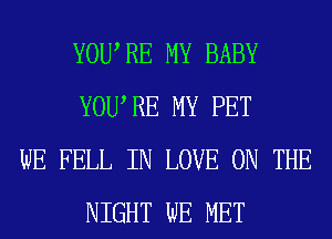 YOWRE MY BABY
YOU RE MY PET

WE FELL IN LOVE ON THE
NIGHT WE MET