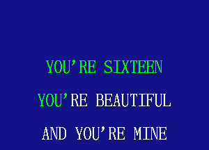 YOU,RE SIXTEEN
YOU RE BEAUTIFUL

AND YOU RE MINE l