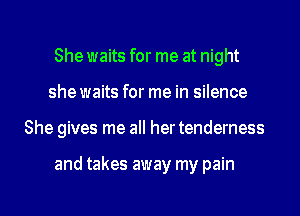She waits for me at night
she waits for me in silence

She gives me all her tenderness

and takes away my pain

g