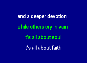 and a deeper devotion

while others cry in vain

It's all about soul

It's all about faith