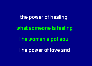 the power of healing

what someone is feeling

The woman's got soul

The power of love and