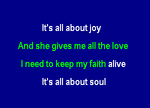 It's all about joy

And she gives me all the love

I need to keep my faith alive

It's all about soul