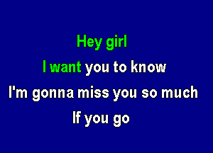 Hey girl
lwant you to know

I'm gonna miss you so much

If you go