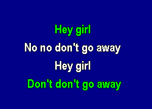 Hey girl
No no don't go away
Hey girl

Don't don't go away