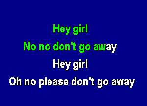 Hey girl
No no don't go away
Hey girl

Oh no please don't go away