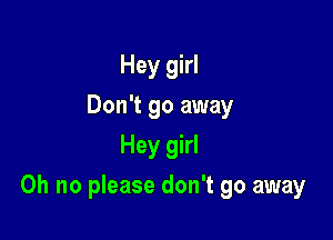 Hey girl
Don't go away
Hey girl

Oh no please don't go away