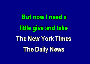 But now I need a

little give and take
The New York Times

The Daily News