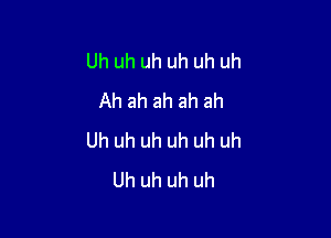 Uh uh uh uh uh uh
Ah ah ah ah ah

Uh uh uh uh uh uh
Uh uh uh uh