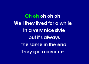 Oh oh oh oh oh
Well they lived for a while
in a vely nice 51er

but ifs always
the same in the end
They got a divorce