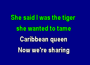 She said I was the tiger
she wanted to tame
Caribbean queen

Now we're sharing