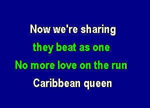 Now we're sharing
they beat as one
No more love on the run

Caribbean queen