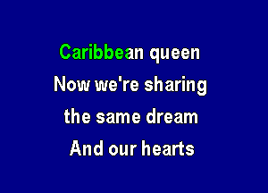 Caribbean queen

Now we're sharing

the same dream
And our hearts