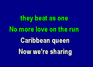 they beat as one
No more love on the run
Caribbean queen

Now we're sharing