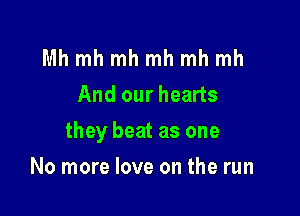 Mh mh mh mh mh mh
And our hearts

they beat as one

No more love on the run