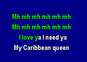 Mh mh mh mh mh mh
Mh mh mh mh mh mh
llove ya I need ya

My Caribbean queen