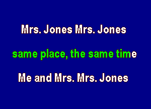 Mrs. Jones Mrs. Jones

same place, the same time

Me and Mrs. Mrs.Jones