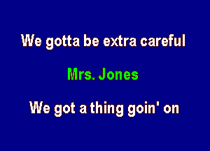 We gotta be extra careful

Mrs. Jones

We got a thing goin' on