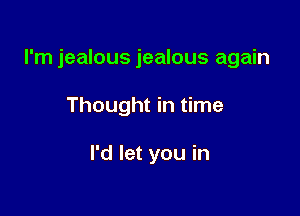 I'm jealous jealous again

Thought in time

I'd let you in