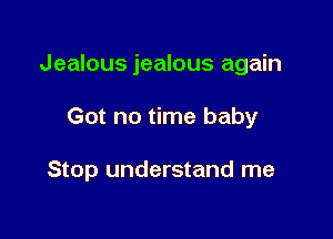 Jealous jealous again

Got no time baby

Stop understand me