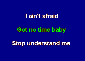 I ain't afraid

Got no time baby

Stop understand me