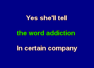 Yes she'll tell

the word addiction

In certain company