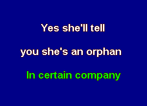 Yes she'll tell

you she's an orphan

In certain company