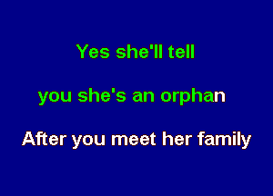 Yes she'll tell

you she's an orphan

After you meet her family