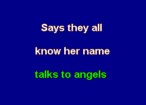 Says they all

know her name

talks to angels