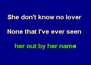 She don't know no lover

None that I've ever seen

her out by her name