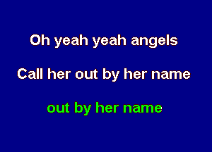 Oh yeah yeah angels

Call her out by her name

out by her name