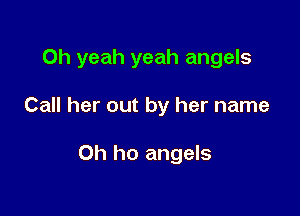 Oh yeah yeah angels

Call her out by her name

Oh ho angels