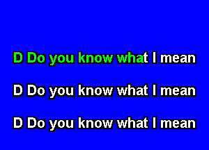 D Do you know what I mean

D Do you know what I mean

D Do you know what I mean