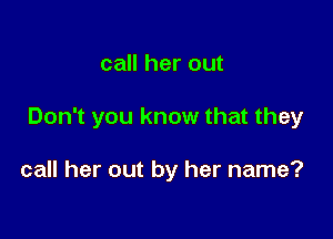 call her out

Don't you know that they

call her out by her name?