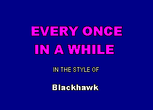 IN THE STYLE 0F

Blackhawk