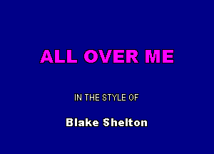 IN THE STYLE 0F

Blake Shelton