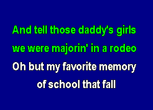 And tell those daddy's girls
we were majorin' in a rodeo

Oh but my favorite memory
of school that fall