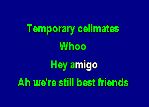 Temporary cellmatos
Whoo

Hey amigo

Ah we're still best friends